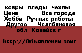 ковры ,пледы, чехлы › Цена ­ 3 000 - Все города Хобби. Ручные работы » Другое   . Челябинская обл.,Копейск г.